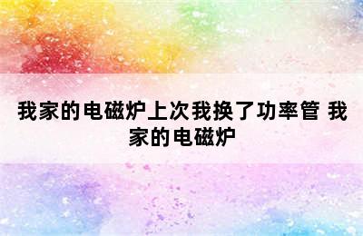 我家的电磁炉上次我换了功率管 我家的电磁炉